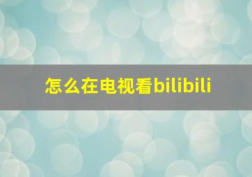 怎么在电视看bilibili