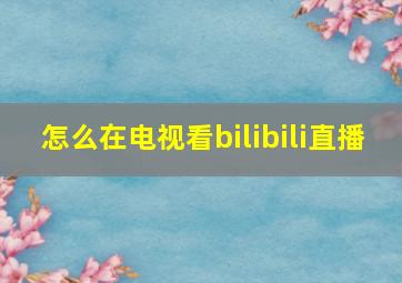 怎么在电视看bilibili直播