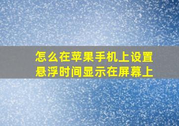 怎么在苹果手机上设置悬浮时间显示在屏幕上