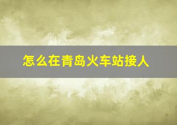 怎么在青岛火车站接人