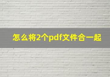 怎么将2个pdf文件合一起