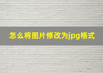 怎么将图片修改为jpg格式