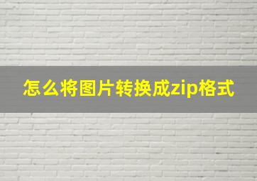 怎么将图片转换成zip格式