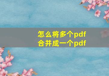 怎么将多个pdf合并成一个pdf