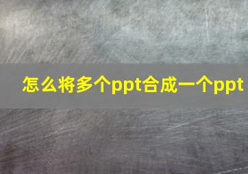 怎么将多个ppt合成一个ppt