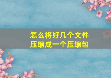 怎么将好几个文件压缩成一个压缩包