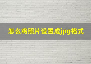 怎么将照片设置成jpg格式