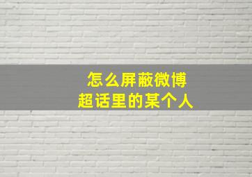 怎么屏蔽微博超话里的某个人