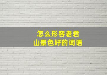 怎么形容老君山景色好的词语