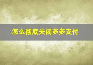 怎么彻底关闭多多支付