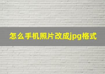 怎么手机照片改成jpg格式