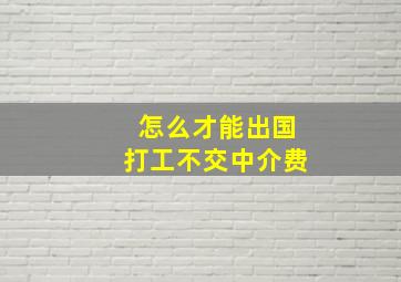 怎么才能出国打工不交中介费