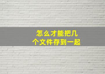 怎么才能把几个文件存到一起