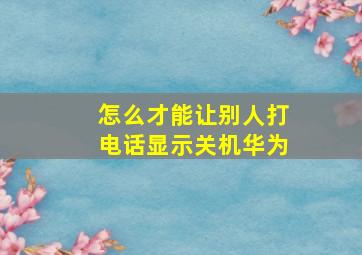 怎么才能让别人打电话显示关机华为