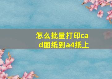 怎么批量打印cad图纸到a4纸上