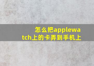 怎么把applewatch上的卡弄到手机上