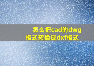 怎么把cad的dwg格式转换成dxf格式