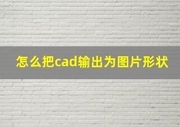 怎么把cad输出为图片形状