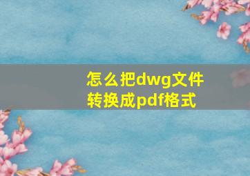 怎么把dwg文件转换成pdf格式