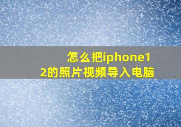 怎么把iphone12的照片视频导入电脑