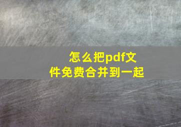 怎么把pdf文件免费合并到一起