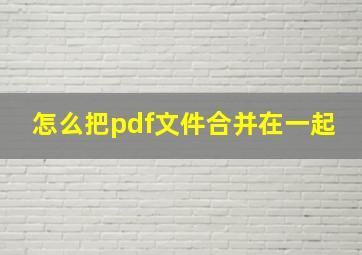 怎么把pdf文件合并在一起