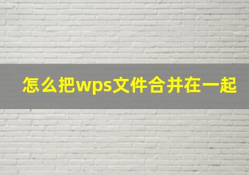 怎么把wps文件合并在一起