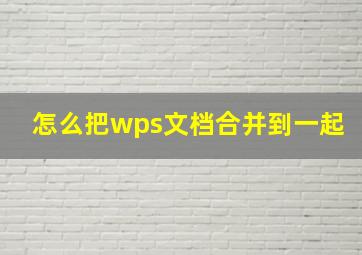 怎么把wps文档合并到一起