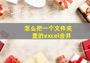 怎么把一个文件夹里的excel合并