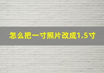 怎么把一寸照片改成1.5寸