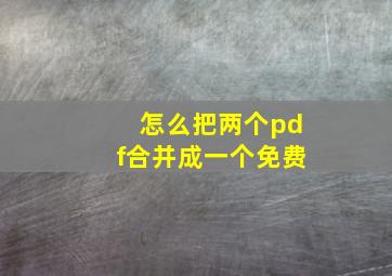 怎么把两个pdf合并成一个免费