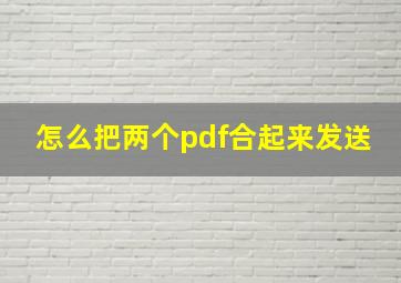 怎么把两个pdf合起来发送