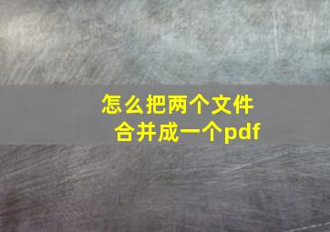 怎么把两个文件合并成一个pdf