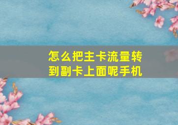 怎么把主卡流量转到副卡上面呢手机