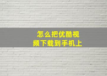 怎么把优酷视频下载到手机上