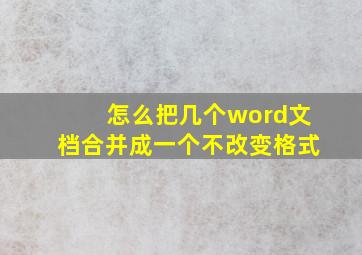 怎么把几个word文档合并成一个不改变格式