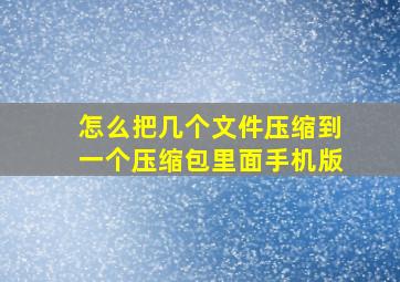 怎么把几个文件压缩到一个压缩包里面手机版