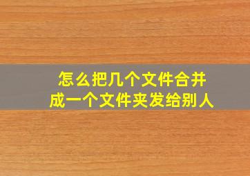 怎么把几个文件合并成一个文件夹发给别人