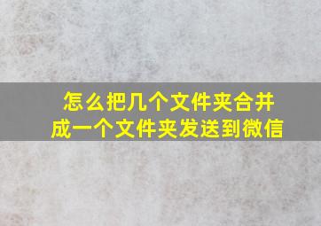 怎么把几个文件夹合并成一个文件夹发送到微信