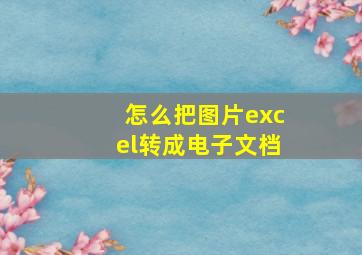 怎么把图片excel转成电子文档