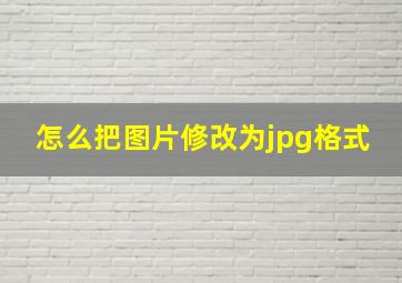 怎么把图片修改为jpg格式