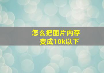 怎么把图片内存变成10k以下