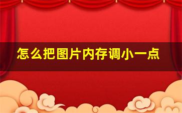 怎么把图片内存调小一点