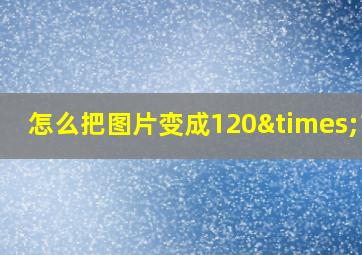 怎么把图片变成120×120