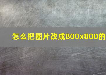 怎么把图片改成800x800的