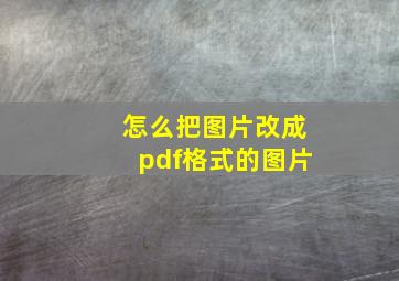 怎么把图片改成pdf格式的图片