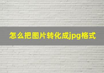 怎么把图片转化成jpg格式