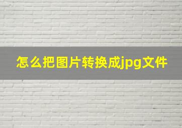 怎么把图片转换成jpg文件