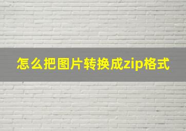 怎么把图片转换成zip格式