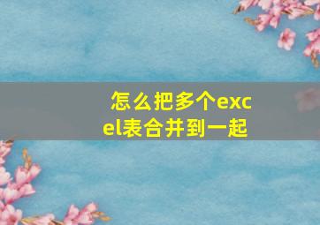 怎么把多个excel表合并到一起